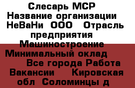 Слесарь МСР › Название организации ­ НеВаНи, ООО › Отрасль предприятия ­ Машиностроение › Минимальный оклад ­ 70 000 - Все города Работа » Вакансии   . Кировская обл.,Соломинцы д.